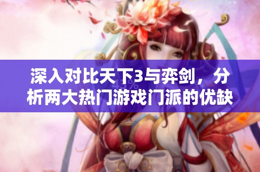 深入对比天下3与弈剑，分析两大热门游戏门派的优缺点