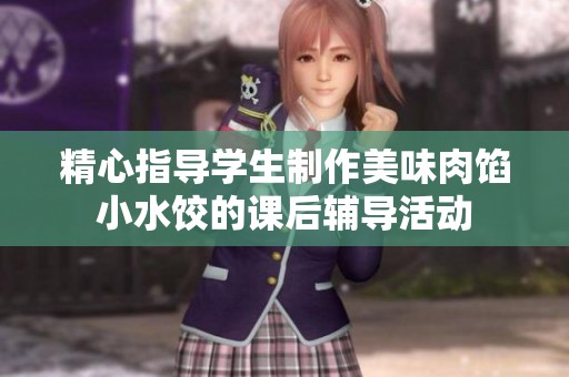 精心指导学生制作美味肉馅小水饺的课后辅导活动