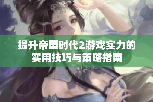 提升帝国时代2游戏实力的实用技巧与策略指南