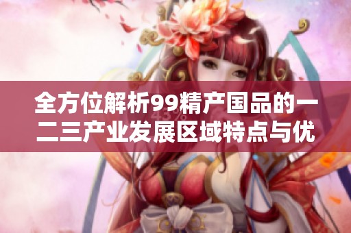 全方位解析99精产国品的一二三产业发展区域特点与优势