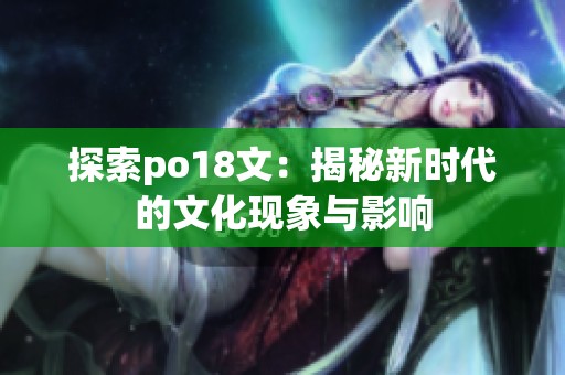 探索po18文：揭秘新时代的文化现象与影响