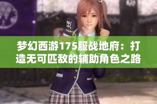 梦幻西游175服战地府：打造无可匹敌的辅助角色之路揭秘