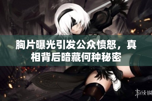 胸片曝光引发公众愤怒，真相背后暗藏何种秘密