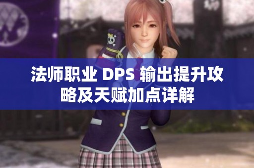 法师职业 DPS 输出提升攻略及天赋加点详解