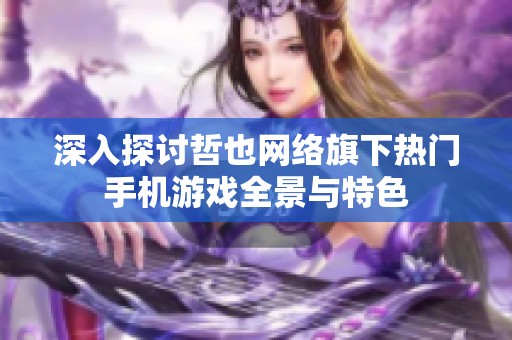 深入探讨哲也网络旗下热门手机游戏全景与特色