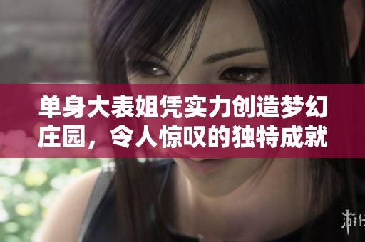 单身大表姐凭实力创造梦幻庄园，令人惊叹的独特成就