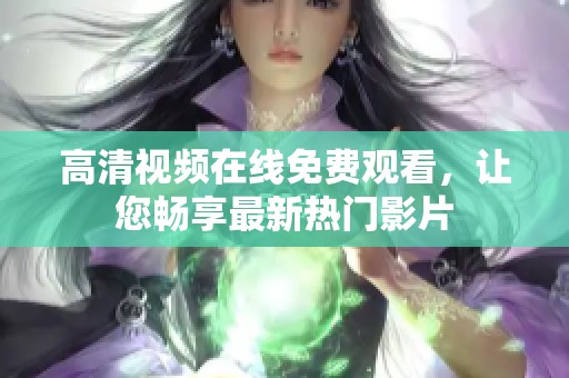 高清视频在线免费观看，让您畅享最新热门影片