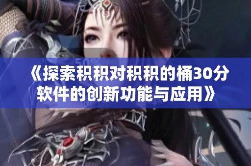 《探索积积对积积的桶30分软件的创新功能与应用》