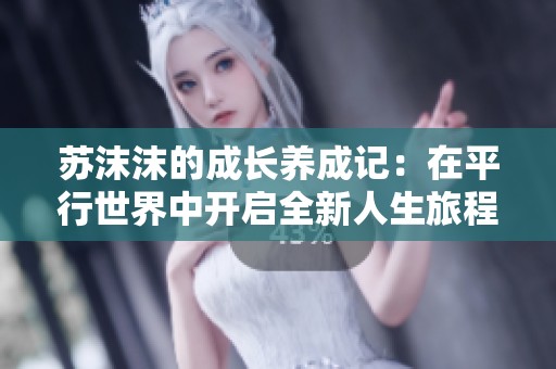 苏沫沫的成长养成记：在平行世界中开启全新人生旅程