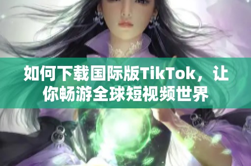 如何下载国际版TikTok，让你畅游全球短视频世界