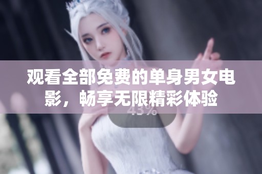 观看全部免费的单身男女电影，畅享无限精彩体验