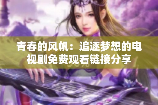 青春的风帆：追逐梦想的电视剧免费观看链接分享