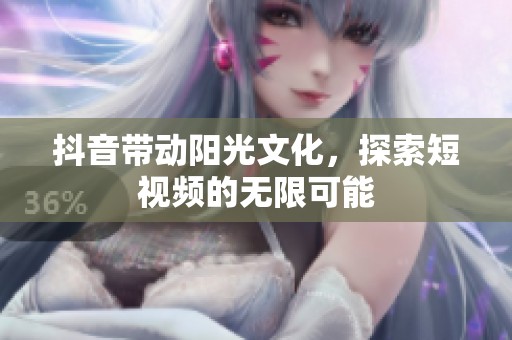 抖音带动阳光文化，探索短视频的无限可能