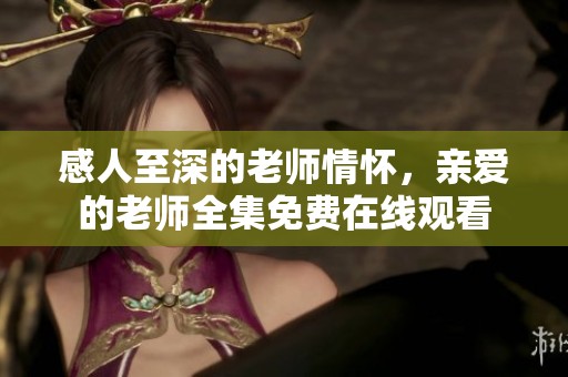 感人至深的老师情怀，亲爱的老师全集免费在线观看