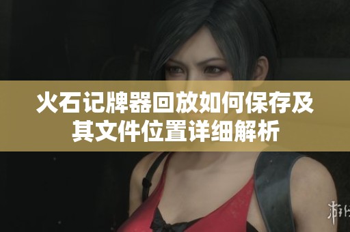 火石记牌器回放如何保存及其文件位置详细解析