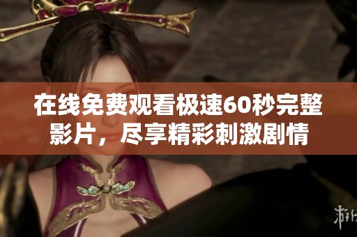 在线免费观看极速60秒完整影片，尽享精彩刺激剧情