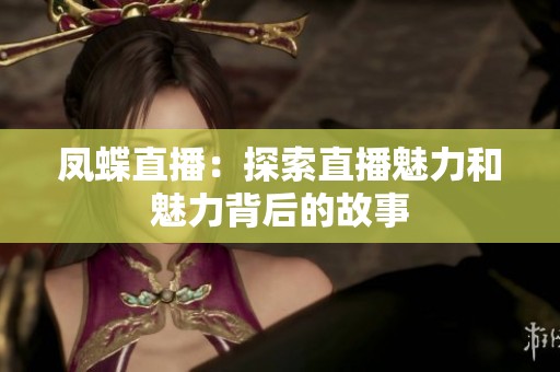 凤蝶直播：探索直播魅力和魅力背后的故事
