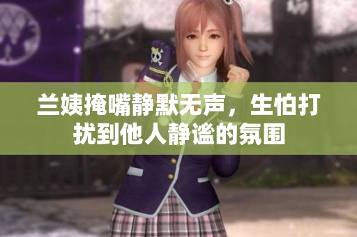 兰姨掩嘴静默无声，生怕打扰到他人静谧的氛围