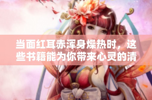 当面红耳赤浑身燥热时，这些书籍能为你带来心灵的清凉