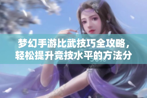 梦幻手游比武技巧全攻略，轻松提升竞技水平的方法分享