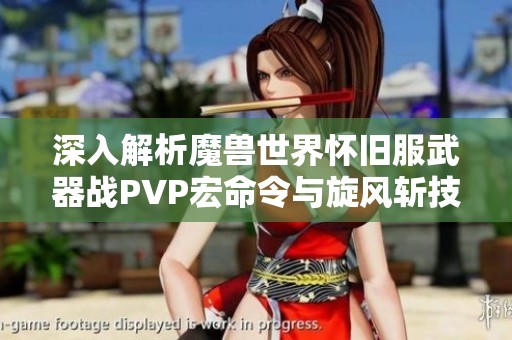 深入解析魔兽世界怀旧服武器战PVP宏命令与旋风斩技巧攻略