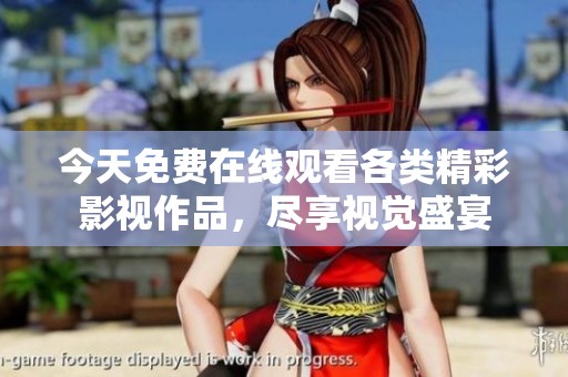 今天免费在线观看各类精彩影视作品，尽享视觉盛宴