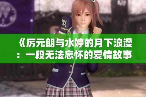 《厉元朗与水婷的月下浪漫：一段无法忘怀的爱情故事》