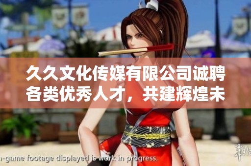 久久文化传媒有限公司诚聘各类优秀人才，共建辉煌未来