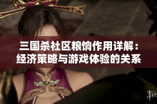 三国杀社区粮饷作用详解：经济策略与游戏体验的关系探讨