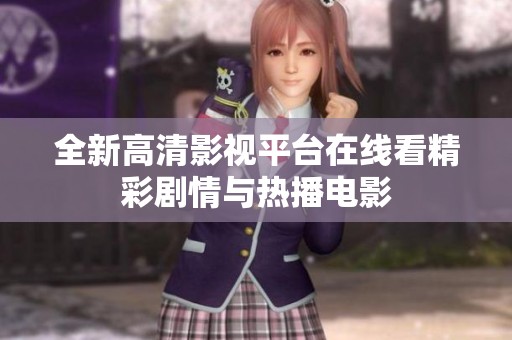 全新高清影视平台在线看精彩剧情与热播电影