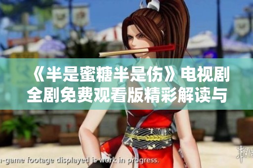 《半是蜜糖半是伤》电视剧全剧免费观看版精彩解读与分享