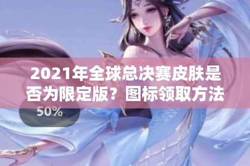 2021年全球总决赛皮肤是否为限定版？图标领取方法揭秘
