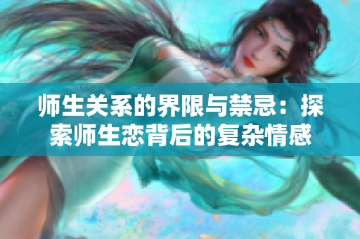 师生关系的界限与禁忌：探索师生恋背后的复杂情感
