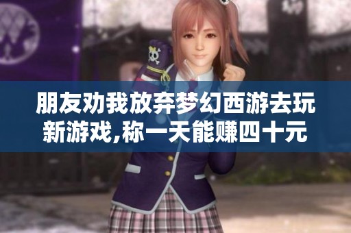 朋友劝我放弃梦幻西游去玩新游戏,称一天能赚四十元