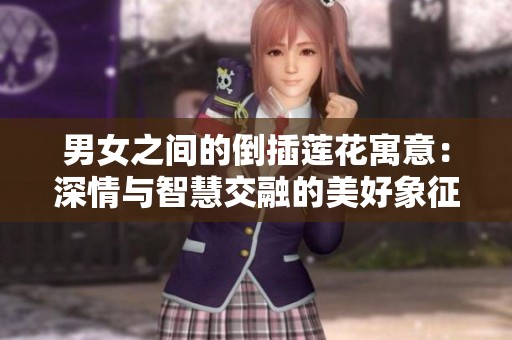 男女之间的倒插莲花寓意：深情与智慧交融的美好象征