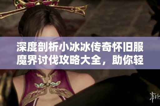 深度剖析小冰冰传奇怀旧服魔界讨伐攻略大全，助你轻松闯关