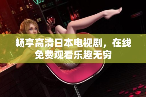 畅享高清日本电视剧，在线免费观看乐趣无穷