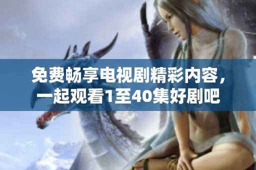 免费畅享电视剧精彩内容，一起观看1至40集好剧吧