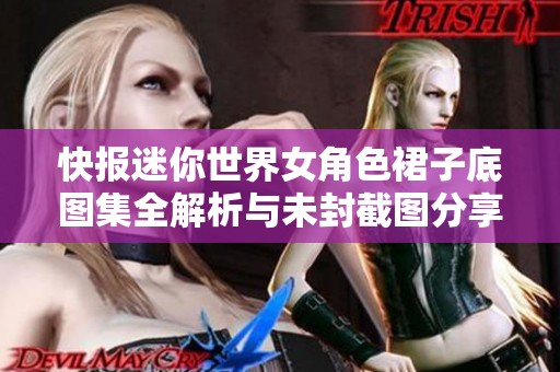 快报迷你世界女角色裙子底图集全解析与未封截图分享