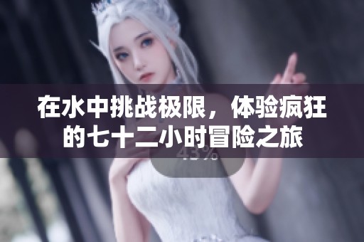 在水中挑战极限，体验疯狂的七十二小时冒险之旅
