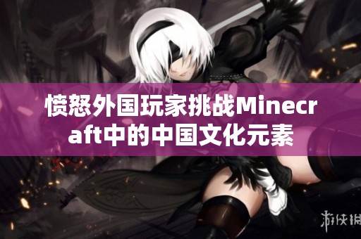 愤怒外国玩家挑战Minecraft中的中国文化元素