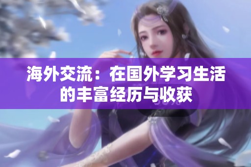 海外交流：在国外学习生活的丰富经历与收获