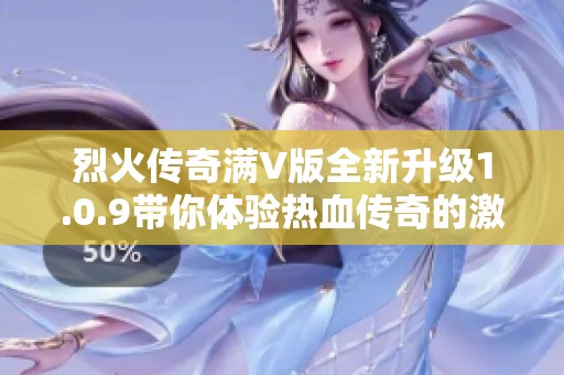 烈火传奇满V版全新升级1.0.9带你体验热血传奇的激情与挑战