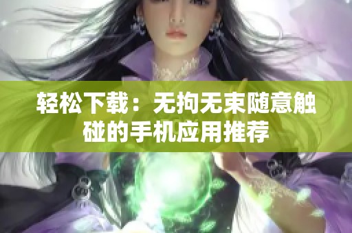 轻松下载：无拘无束随意触碰的手机应用推荐