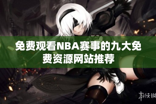 免费观看NBA赛事的九大免费资源网站推荐