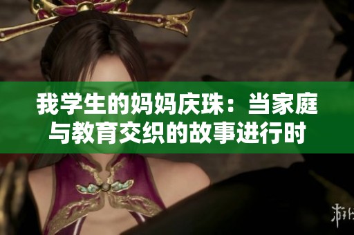 我学生的妈妈庆珠：当家庭与教育交织的故事进行时