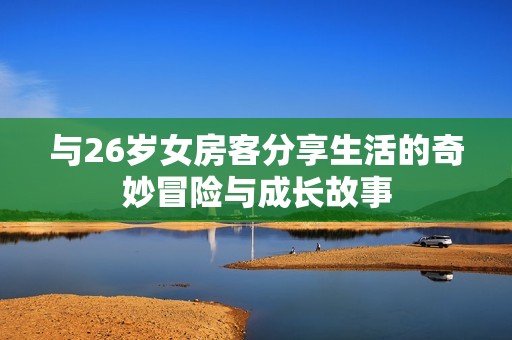 与26岁女房客分享生活的奇妙冒险与成长故事