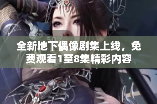 全新地下偶像剧集上线，免费观看1至8集精彩内容