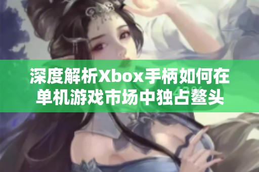 深度解析Xbox手柄如何在单机游戏市场中独占鳌头