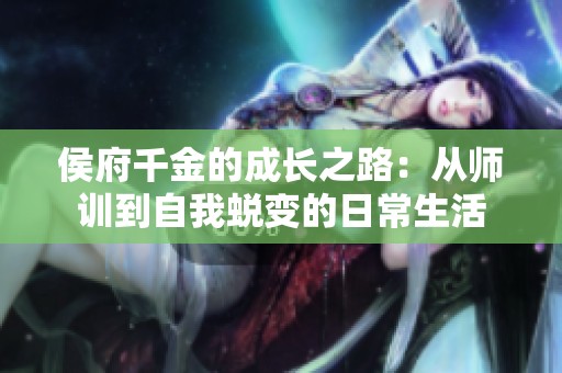 侯府千金的成长之路：从师训到自我蜕变的日常生活